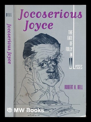 Item #320727 Jocoserious Joyce : the fate of folly in Ulysses / by Robert H. Bell. Robert H....