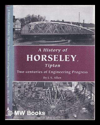 Item #321888 A history of Horseley, Tipton: two centuries of engineering progress. John S. Allen