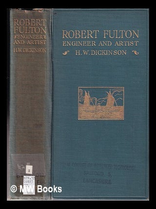 Item #322058 Robert Fulton: Engineer and Artist, His Life and Works/ by H.W. Dickinson. H. W....