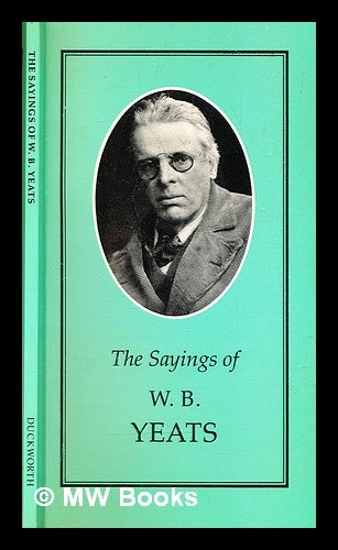 Item #322352 The sayings of W. B. Yeats / edited by Joseph Spence. W. B. Yeats, William Butler.