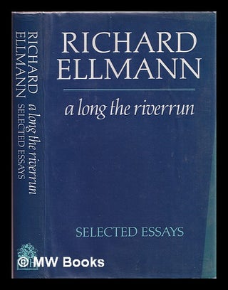 Item #322437 Along the river run : collected essays / by Richard Ellman. Richard Ellman