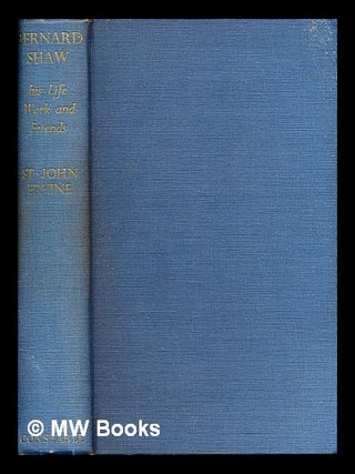 Item #322657 Bernard Shaw : his life, work, and friends / St. John G. Ervine. St. John G. Ervine,...