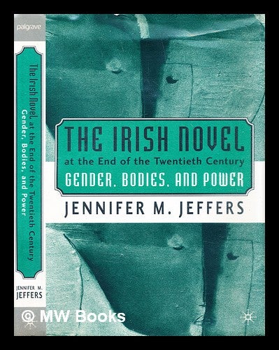 Item #322716 The Irish novel at the end of the twentieth century : gender, bodies, and power / Jennifer M. Jeffers. Jennifer M. Jeffers.