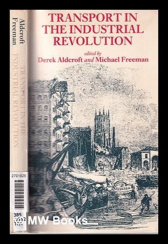 Item #322737 Transport in the industrial revolution; edited by Derek H. Aldcroft, Michael J. Freeman. Derek Howard Aldcroft, Michael J. Freeman, 1950-.