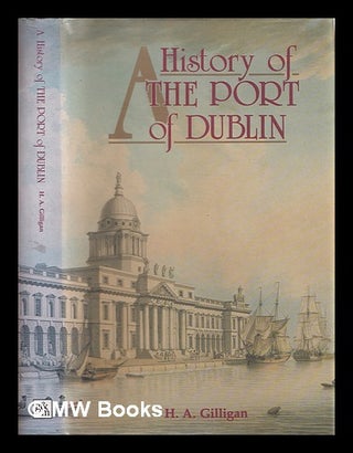 Item #322963 A history of the Port of Dublin / H.A. Gilligan. Henry A. Gilligan, 1918
