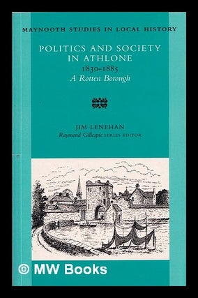 Item #324126 Politics and society in Athlone, 1830-1885 : a rotten borough / Jim Lenehan. Jim...
