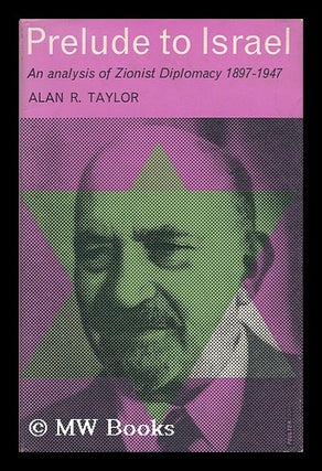 Item #32454 Prelude to Israel - an Analysis of Zionist Diplomacy 1897-1947. Alan R. Taylor