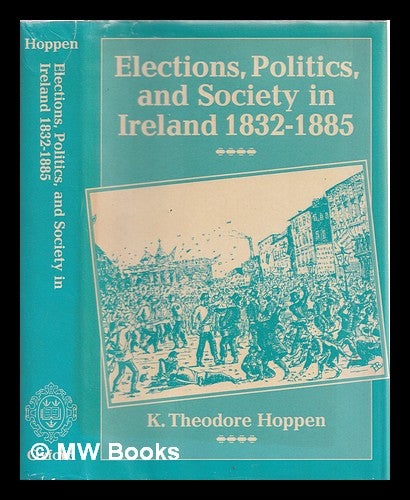 Item #324709 Elections, politics, and society in Ireland 1832-1885 / K. Theodore Hoppen. K. Theodore Hoppen, 1941-.