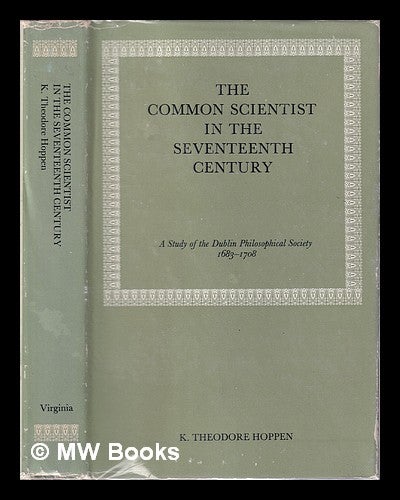 Item #325025 The common scientist in the seventeenth century: a study of the Dublin Philosophical Society, 1683-1708 / by K. Theodore Hoppen. K. Theodore Hoppen, 1941-.