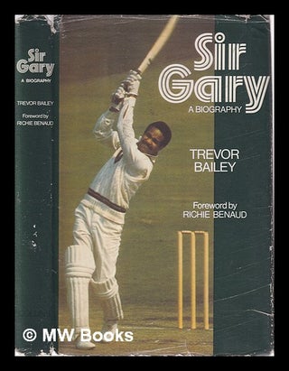 Item #325314 Sir Gary: a biography / [by] Trevor Bailey; with a foreword by Richie Benaud. Trevor...