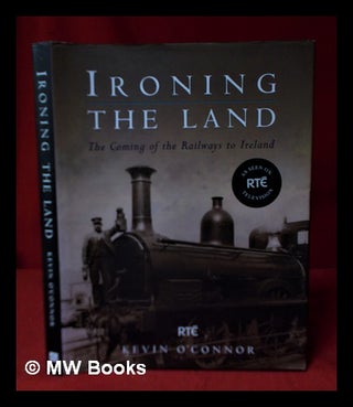 Item #325517 Ironing the land: the coming of the railways to Ireland / Kevin O'Connor. Kevin...