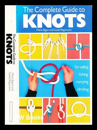 Item #325899 The complete guide to knots : for sailing, fishing, camping, climbing / Mario Bigon...