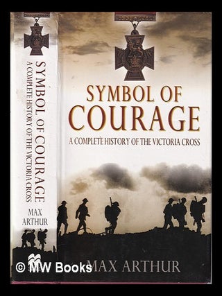 Item #325946 Symbol of courage: a history of the Victoria Cross / Max Arthur. Max Arthur