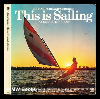 Item #325977 This is Sailing: a complete course. Richard. Milne Creagh-Osborne, Peter A. G