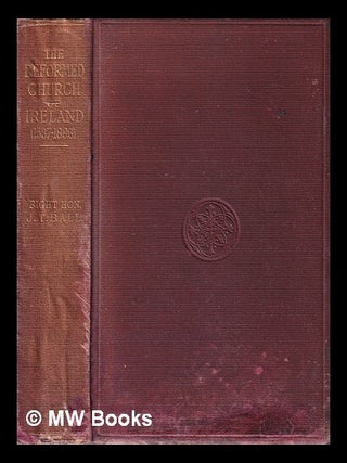 Item #326246 The Reformed Church of Ireland, 1537-1886/ by the Right Hon. J.T. Ball. J. T. Ball,...