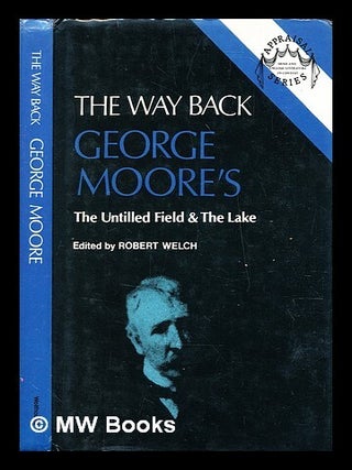 Item #326283 The Way back : George Moore's The untilled field & The lake / editor, Robert Welch....