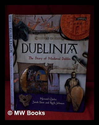 Item #326286 Dublinia: the story of medieval Dublin / Howard Clarke, Sarah Dent and Ruth Johnson....