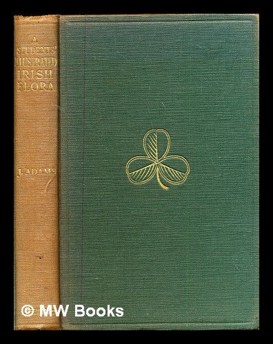Item #326618 A students' illustrated Irish flora : being a guide to the indigenous seed-plants of Ireland / by J. Adams. J. Adams, John.