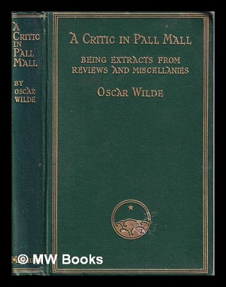 Item #327015 A Critic in Pall Mall: being extracts from reviews and miscellanies/ by Oscar Wilde....