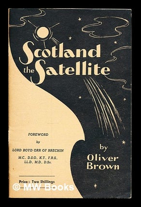Item #327543 Scotland the satellite / by Oliver Brown ; foreword by Lord Boyd Orr of Brechin....
