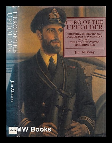 Item #327943 Hero of the Upholder : the story of Lieutenant Commander M. D. Wanklyn VC, DSO** / Jim Allaway. Jim Allaway, 1950-.