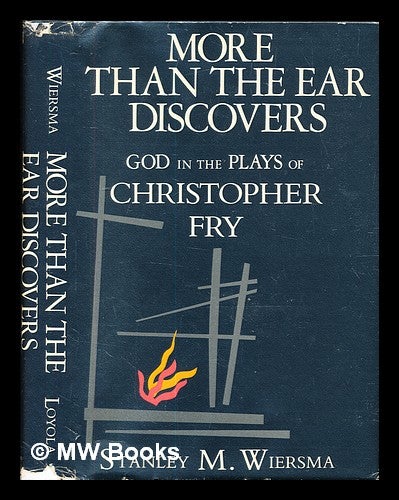 Item #327966 More than the ear discovers: God in the plays of Christopher Fry / Stanley M. Wiersma. Stanley M. Wiersma.