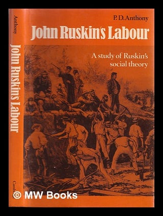 Item #328101 John Ruskin's labour : a study of Ruskin's social theory / P.D. Anthony. Peter...