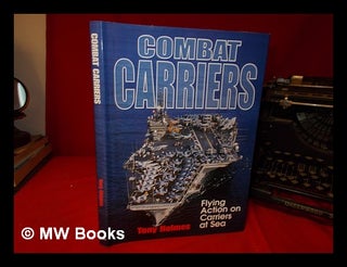 Item #328454 Combat carriers : flying action on carriers at sea / Tony Holmes. Tony Holmes