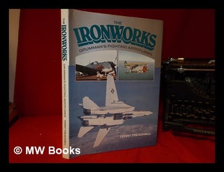 Item #328486 The ironworks: a history of Grumman's fighting aeroplanes. Terry C. Treadwell