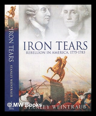 Item #328511 Iron tears : rebellion in America, 1775-1783 / Stanley Weintraub. Stanley Weintraub