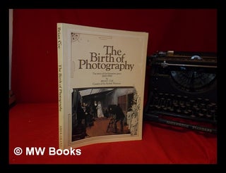 Item #328543 The birth of photography : the story of the formative years 1800-1900 / by Brian...