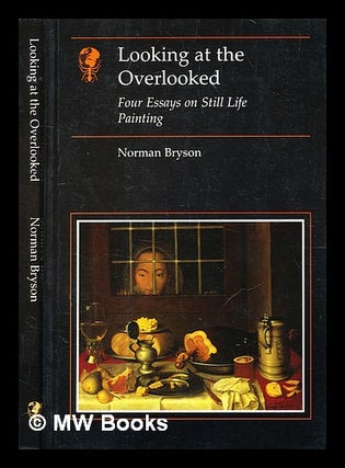 Item #328895 Looking at the overlooke : Four essays on still life painting / Norman Bryson....