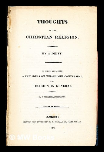 Item #329187 Thoughts on the Christian religion / by a deist ; to which are added, A few ideas on miraculous conversion and religion in general, by a theophilanthropist. A deist. A. theophilanthropist.