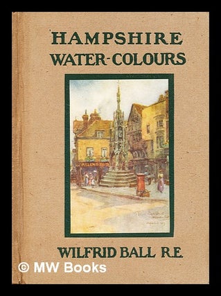 Item #329694 Hampshire water-colours / by Wilfrid Ball. Wilfrid Ball