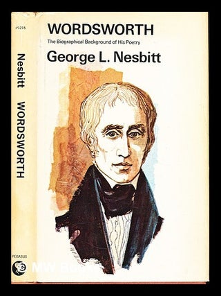 Item #329861 Wordsworth : the biographical background of his poetry / George L. Nesbitt. George...