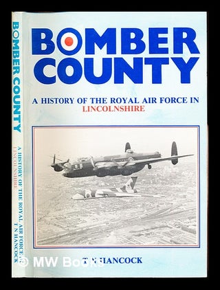 Item #330152 Bomber county : a history of the Royal Air Force in Lincolnshire / by T. N. Hancock....