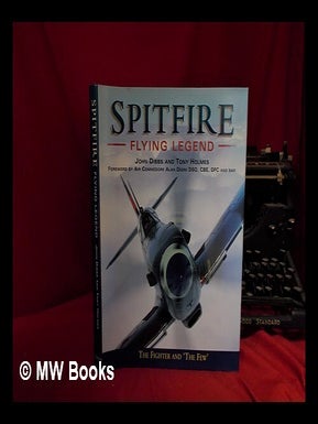 Item #330430 Spitfire: flying legend / John Dibbs and Tony Holmes; foreword by Alan Deere. John...