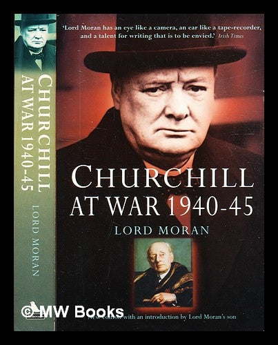 Item #330612 Churchill at war, 1940-1945 / Lord Moran; introduction by his son John, the present Lord Moran. Charles McMoran Wilson Baron Moran.
