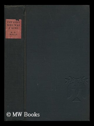 Item #33089 The King Who Was a King, an Unconventional Novel. H. G. Wells
