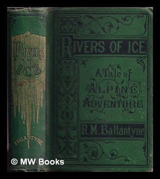 Item #330937 Rivers of ice : a tale : illustrative of Alpine adventure and glacier action / by...