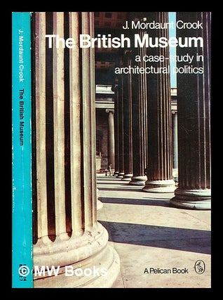 Item #331006 The British Museum: a case study in architectural politics / J. Mordaunt Crook. J....