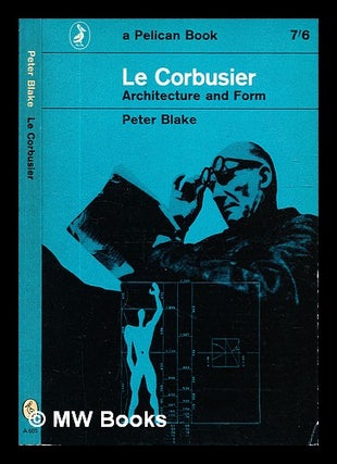 Item #331012 Le Corbusier: architecture and form / Peter Blake. Peter Blake