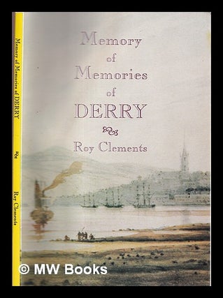 Item #331464 Memory of memories of Derry / Roy Clements ; editor, Martina McLaughlin. Roy...