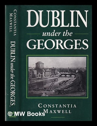Item #331504 Dublin Under the Georges. Constantia Maxwell