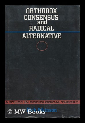 Item #33164 Orthodox Consensus and Radical Alternative - a Study in Sociological Theory. Dick...