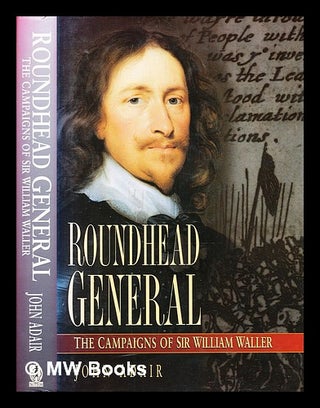 Item #332214 Roundhead general: the campaigns of Sir William Waller / John Adair. John Eric...