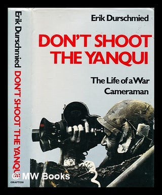 Item #332263 Don't shoot the yanqui: the life of a war cameraman / Erik Durschmied. Erik...