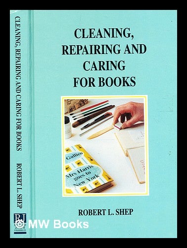 Item #332385 Cleaning, repairing and caring for books: a practical manual / by Robert L. Shep. R. L. Shep, 1933-.