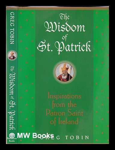 Item #332392 The wisdom of St. Patrick : inspirations from the patron saint of Ireland. Greg Tobin.