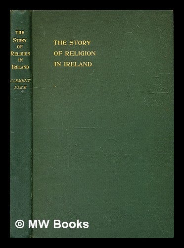 Item #332652 The story of religion in Ireland / by Clement Pike ; with introduction by Brooke Herford. Clement Edwards. Herford Pike, Brooke, introduction.